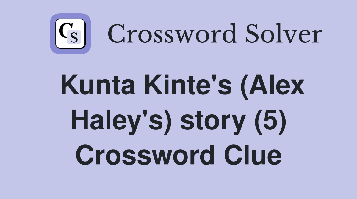 Kunta kinte s alex haley s story 5 crossword clue answers
